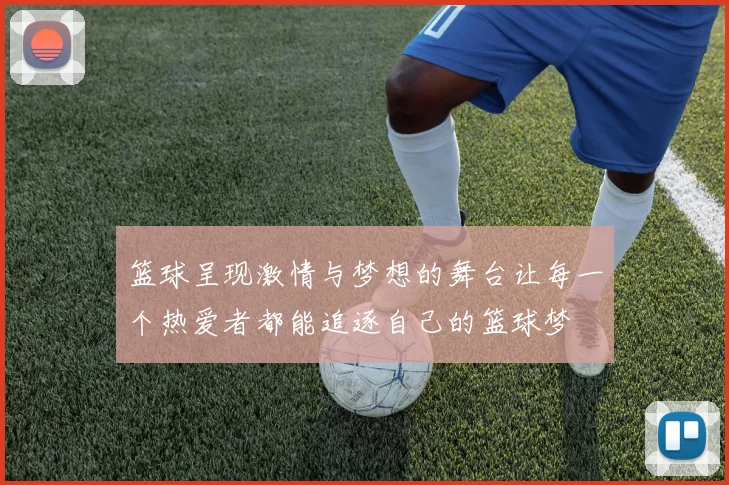 篮球呈现激情与梦想的舞台让每一个热爱者都能追逐自己的篮球梦