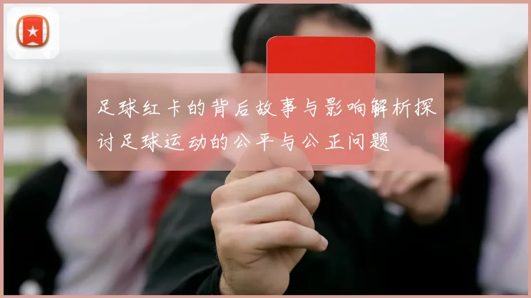 足球红卡的背后故事与影响解析探讨足球运动的公平与公正问题