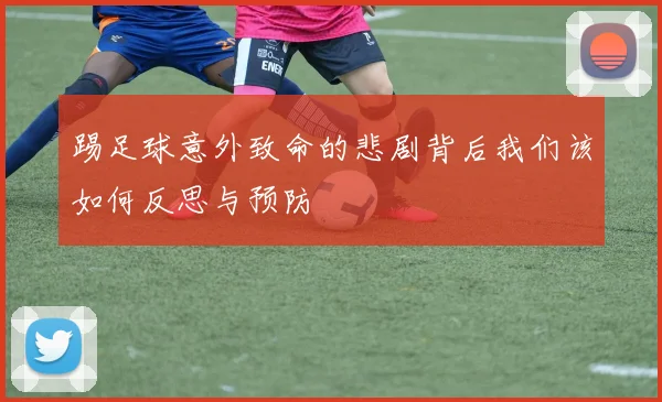 踢足球意外致命的悲剧背后我们该如何反思与预防