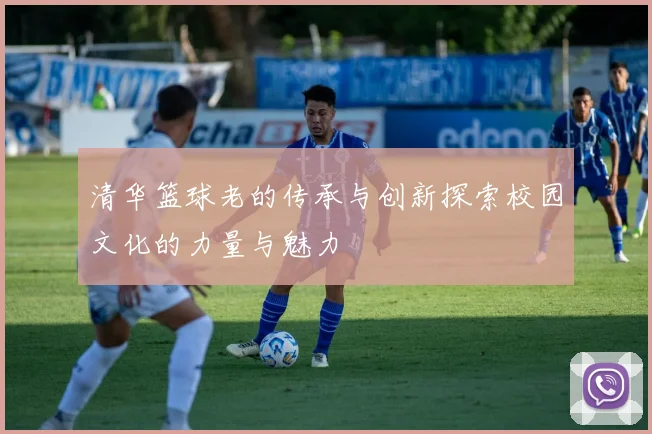 清华篮球老的传承与创新探索校园文化的力量与魅力