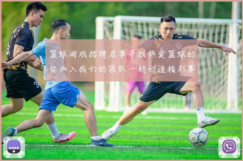 篮球游戏招聘启事寻找热爱篮球的你加入我们的团队一起创造精彩赛事体验