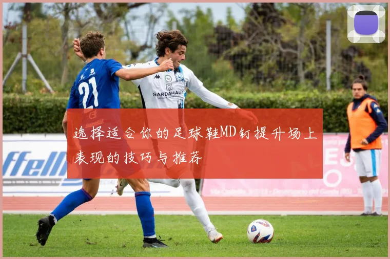 选择适合你的足球鞋MD钉提升场上表现的技巧与推荐