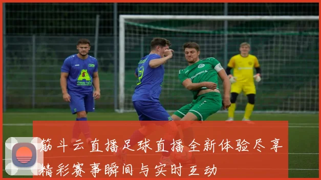 筋斗云直播足球直播全新体验尽享精彩赛事瞬间与实时互动
