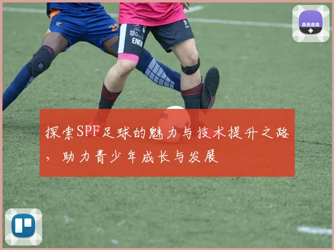 探索SPF足球的魅力与技术提升之路，助力青少年成长与发展