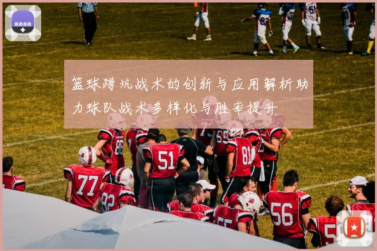 篮球蹲坑战术的创新与应用解析助力球队战术多样化与胜率提升